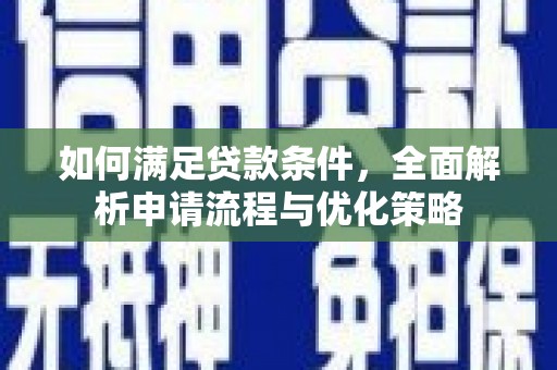 南化如何满足贷款条件，全面解析申请流程与优化策略