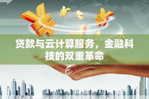 南化贷款与云计算服务，金融科技的双重革命