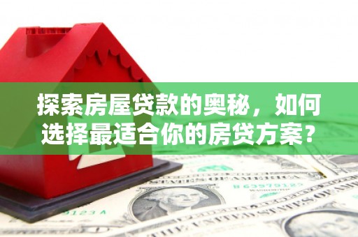 南化探索房屋贷款的奥秘，如何选择最适合你的房贷方案？