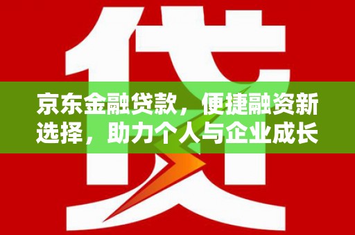 南化京东金融贷款，便捷融资新选择，助力个人与企业成长