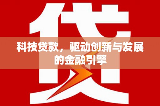南化科技贷款，驱动创新与发展的金融引擎