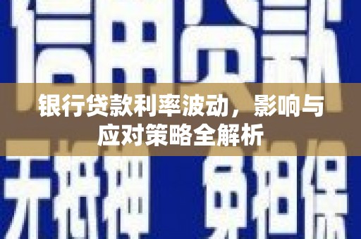 南化银行贷款利率波动，影响与应对策略全解析