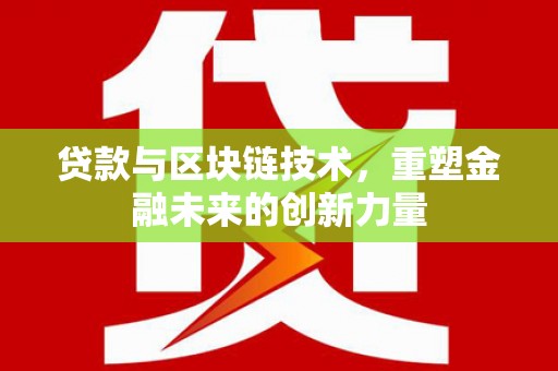 南化贷款与区块链技术，重塑金融未来的创新力量