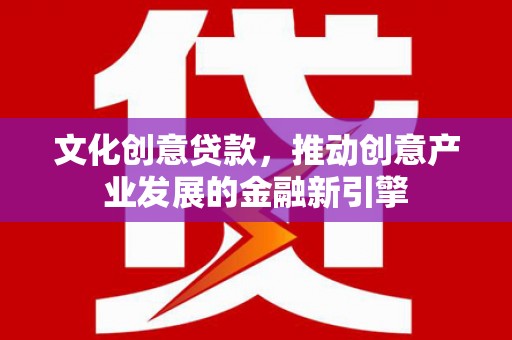南化文化创意贷款，推动创意产业发展的金融新引擎