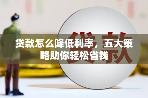 南化贷款怎么降低利率，五大策略助你轻松省钱