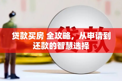 南化贷款买房 全攻略，从申请到还款的智慧选择