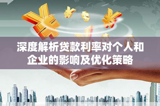 南化深度解析贷款利率对个人和企业的影响及优化策略