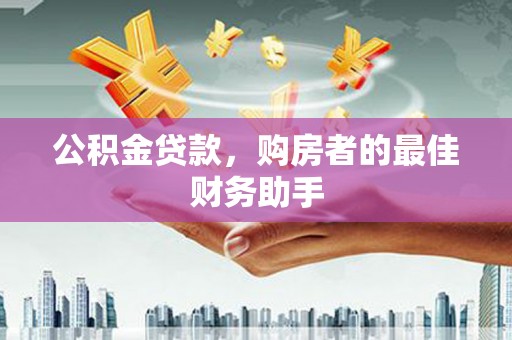南化公积金贷款，购房者的最佳财务助手