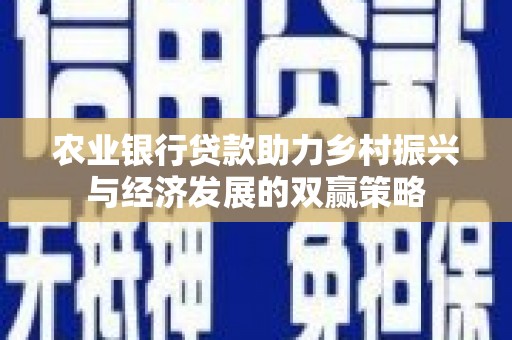 南化农业银行贷款助力乡村振兴与经济发展的双赢策略