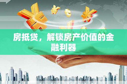 南化房抵贷，解锁房产价值的金融利器