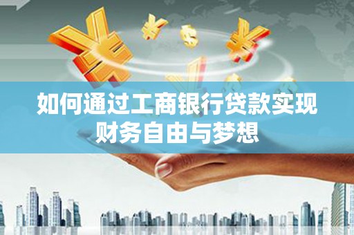 南化如何通过工商银行贷款实现财务自由与梦想