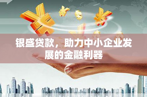 南化银盛贷款，助力中小企业发展的金融利器