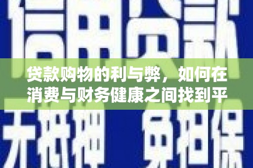 南化贷款购物的利与弊，如何在消费与财务健康之间找到平衡
