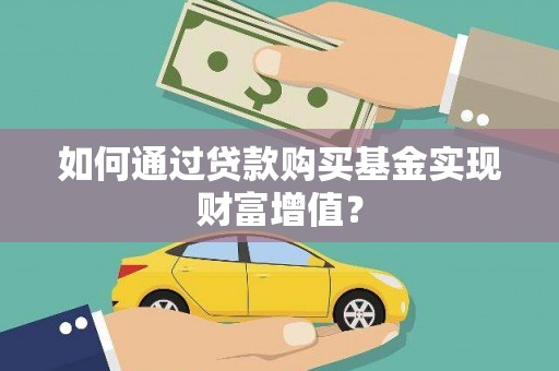 南化如何通过贷款购买基金实现财富增值？