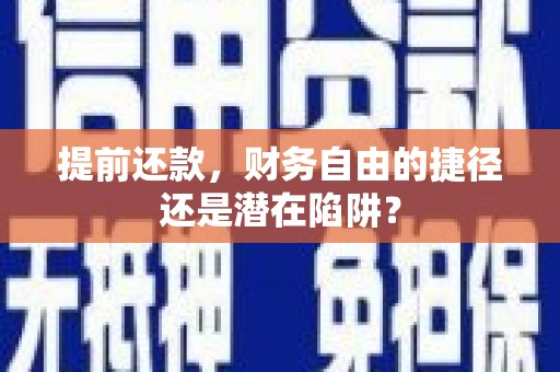 南化提前还款，财务自由的捷径还是潜在陷阱？