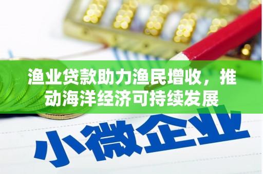 南化渔业贷款助力渔民增收，推动海洋经济可持续发展