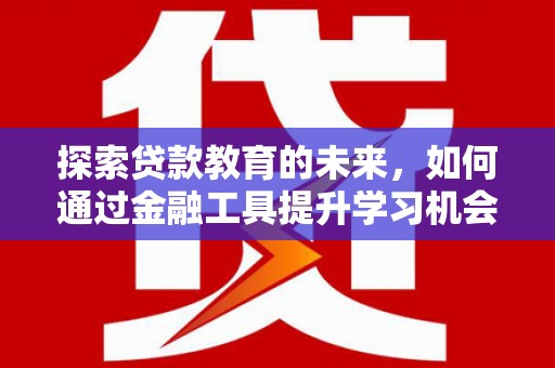 南化探索贷款教育的未来，如何通过金融工具提升学习机会