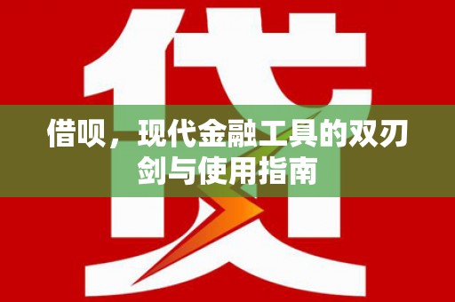 南化借呗，现代金融工具的双刃剑与使用指南