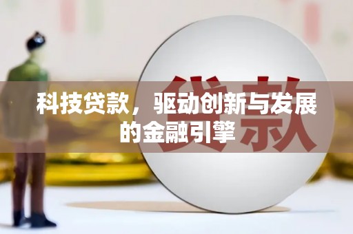 南化科技贷款，驱动创新与发展的金融引擎