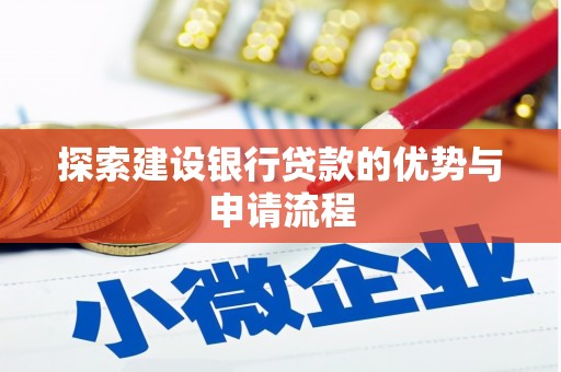 南化探索建设银行贷款的优势与申请流程
