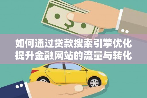 南化如何通过贷款搜索引擎优化提升金融网站的流量与转化率