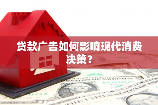 南化贷款广告如何影响现代消费决策？
