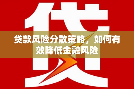 南化贷款风险分散策略，如何有效降低金融风险