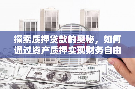 南化探索质押贷款的奥秘，如何通过资产质押实现财务自由