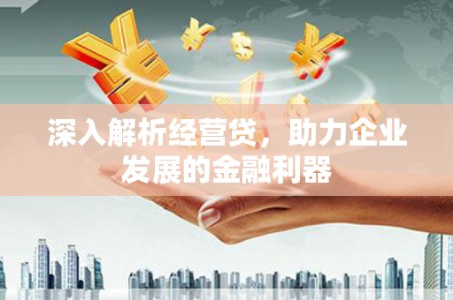 南化深入解析经营贷，助力企业发展的金融利器