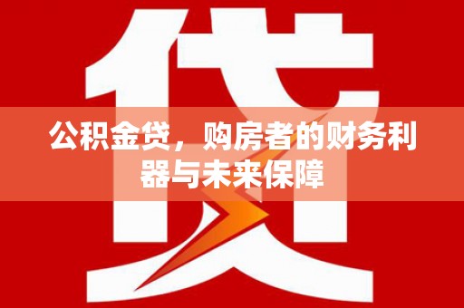 南化公积金贷，购房者的财务利器与未来保障