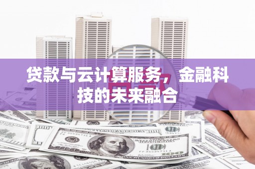 南化贷款与云计算服务，金融科技的未来融合