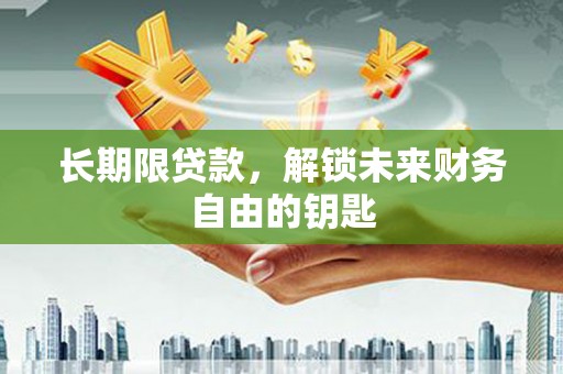 南化长期限贷款，解锁未来财务自由的钥匙