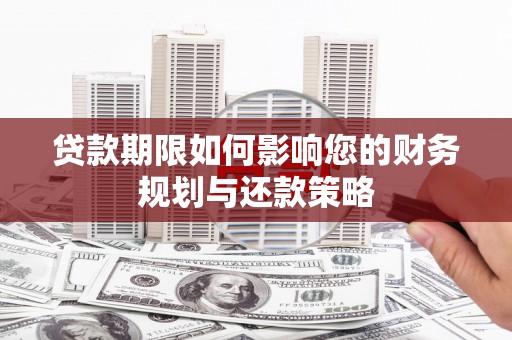 南化贷款期限如何影响您的财务规划与还款策略