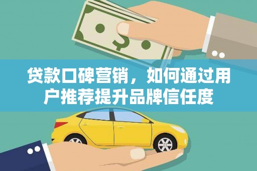 南化贷款口碑营销，如何通过用户推荐提升品牌信任度