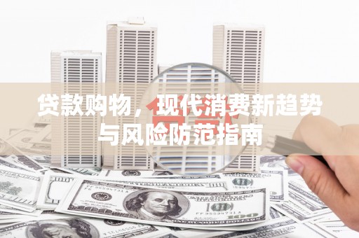 南化贷款购物，现代消费新趋势与风险防范指南