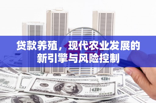 南化贷款养殖，现代农业发展的新引擎与风险控制