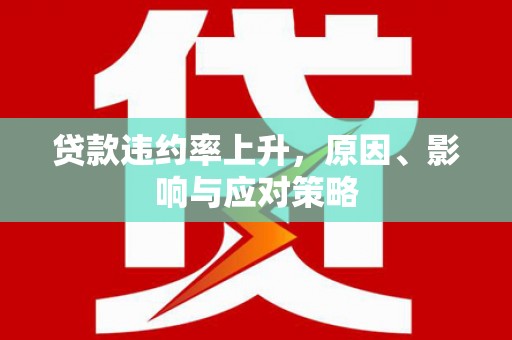 南化贷款违约率上升，原因、影响与应对策略