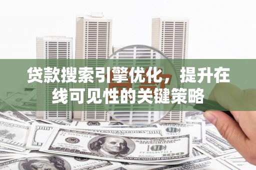 南化贷款搜索引擎优化，提升在线可见性的关键策略