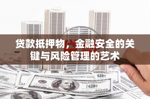 南化贷款抵押物，金融安全的关键与风险管理的艺术