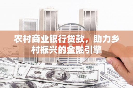 南化农村商业银行贷款，助力乡村振兴的金融引擎
