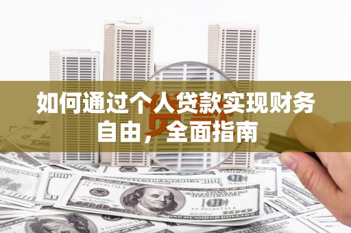 南化如何通过个人贷款实现财务自由，全面指南