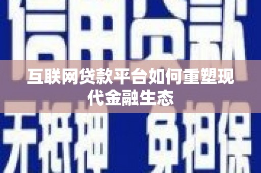 南化互联网贷款平台如何重塑现代金融生态