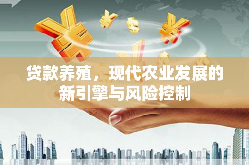 南化贷款养殖，现代农业发展的新引擎与风险控制
