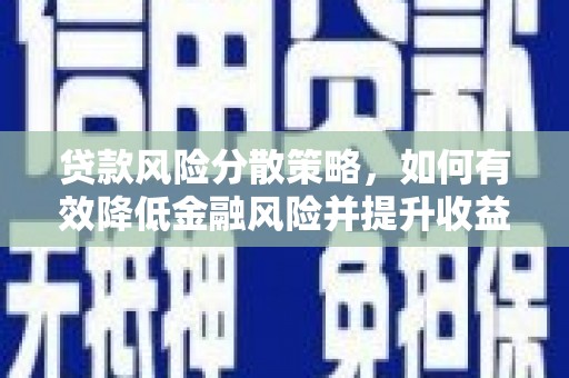 南化贷款风险分散策略，如何有效降低金融风险并提升收益