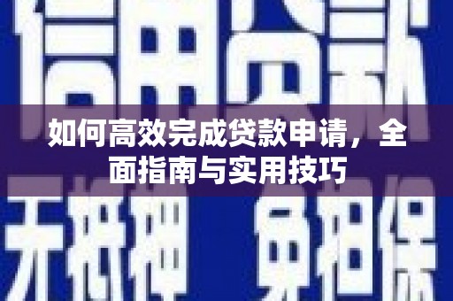 南化如何高效完成贷款申请，全面指南与实用技巧