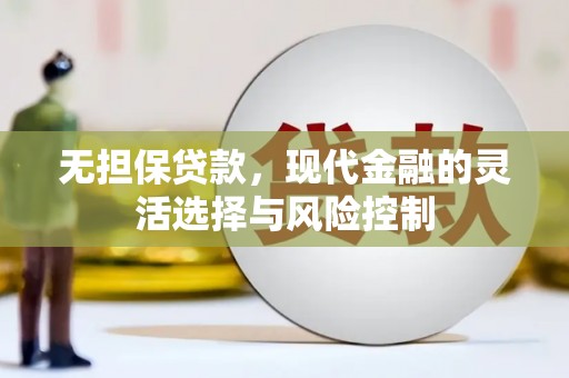 南化无担保贷款，现代金融的灵活选择与风险控制
