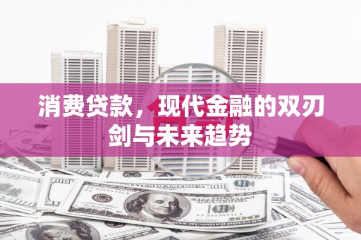 南化消费贷款，现代金融的双刃剑与未来趋势