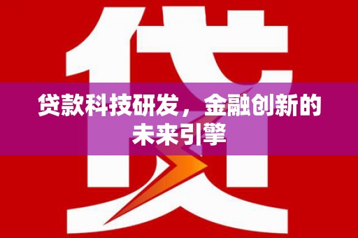 南化贷款科技研发，金融创新的未来引擎