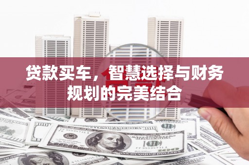 南化贷款买车，智慧选择与财务规划的完美结合