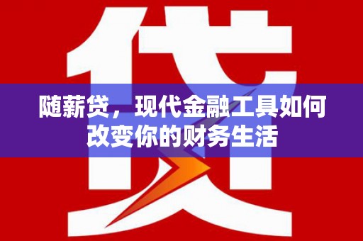 南化随薪贷，现代金融工具如何改变你的财务生活